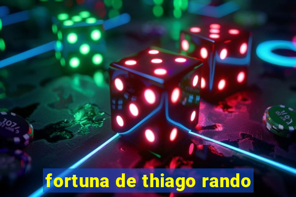 fortuna de thiago rando